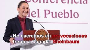 NO CAEREMOS EN PROVOCACIONES FRENTE A CANADÁ; A MÉXICO, SE LE RESPETA: SHEINBAUM